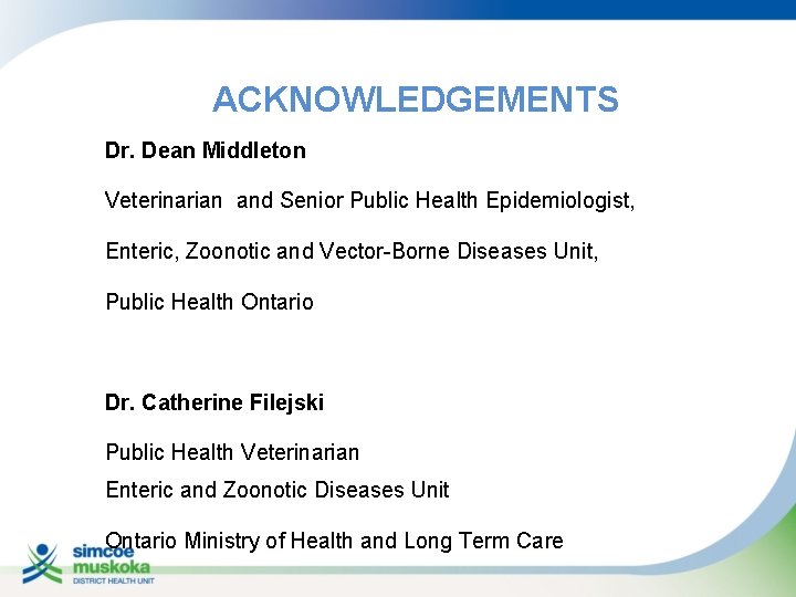 ACKNOWLEDGEMENTS Dr. Dean Middleton Veterinarian and Senior Public Health Epidemiologist, Enteric, Zoonotic and Vector-Borne
