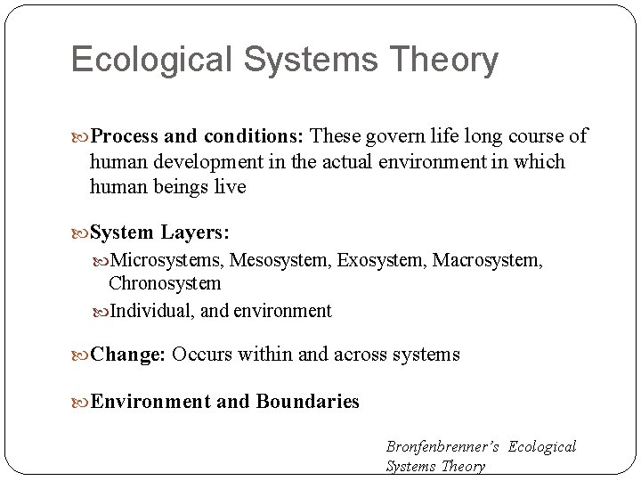 Ecological Systems Theory Process and conditions: These govern life long course of human development