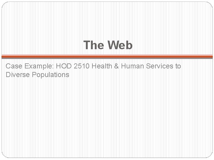 The Web Case Example: HOD 2510 Health & Human Services to Diverse Populations 