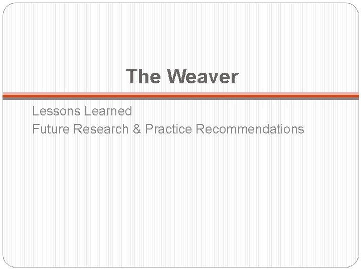The Weaver Lessons Learned Future Research & Practice Recommendations 