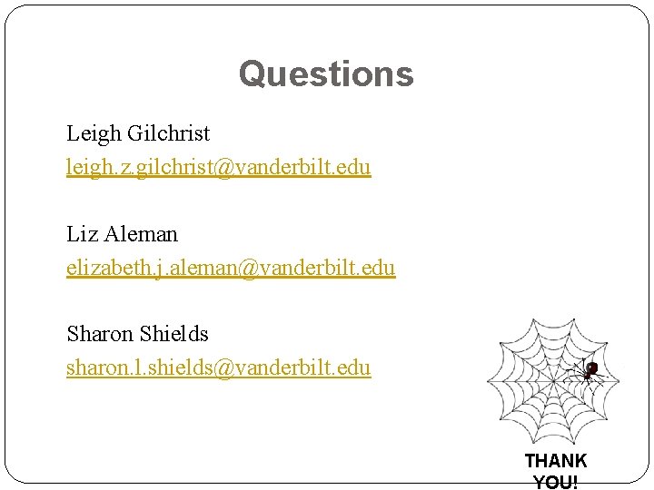 Questions Leigh Gilchrist leigh. z. gilchrist@vanderbilt. edu Liz Aleman elizabeth. j. aleman@vanderbilt. edu Sharon