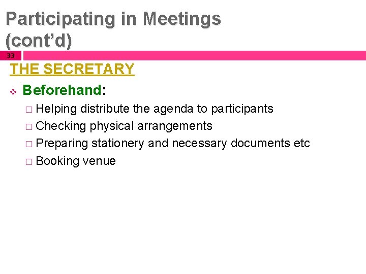 Participating in Meetings (cont’d) 33 THE SECRETARY v Beforehand: � Helping distribute the agenda