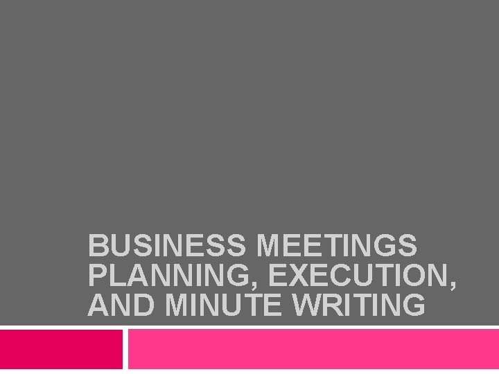 BUSINESS MEETINGS PLANNING, EXECUTION, AND MINUTE WRITING 