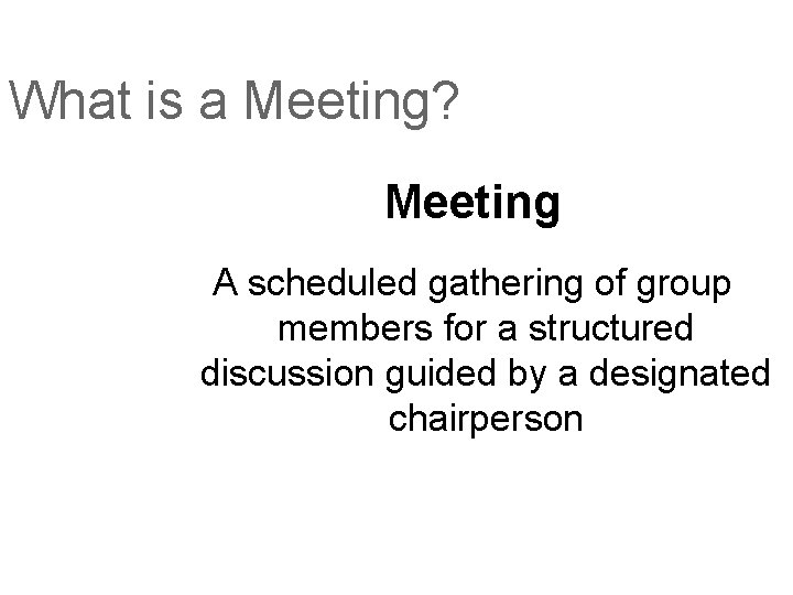 What is a Meeting? Meeting A scheduled gathering of group members for a structured