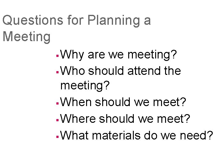 Questions for Planning a Meeting Why are we meeting? § Who should attend the