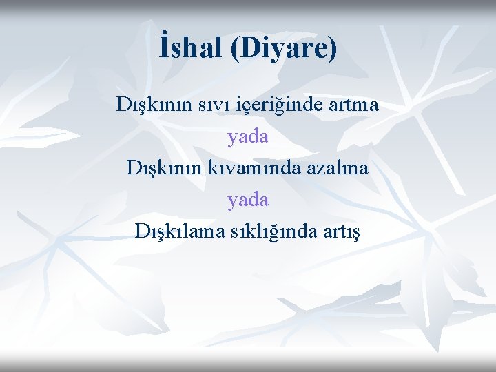 İshal (Diyare) Dışkının sıvı içeriğinde artma yada Dışkının kıvamında azalma yada Dışkılama sıklığında artış