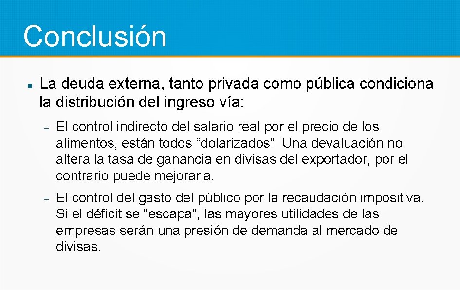 Conclusión La deuda externa, tanto privada como pública condiciona la distribución del ingreso vía: