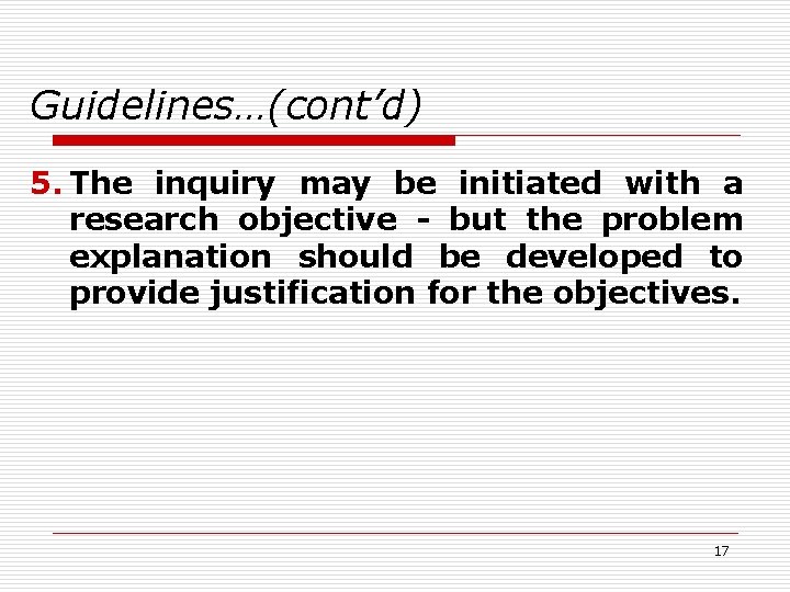 Guidelines…(cont’d) 5. The inquiry may be initiated with a research objective - but the