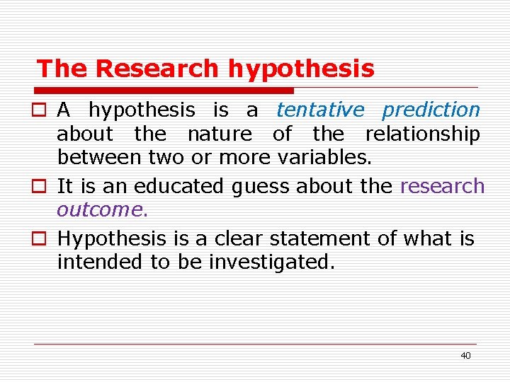 The Research hypothesis o A hypothesis is a tentative prediction about the nature of