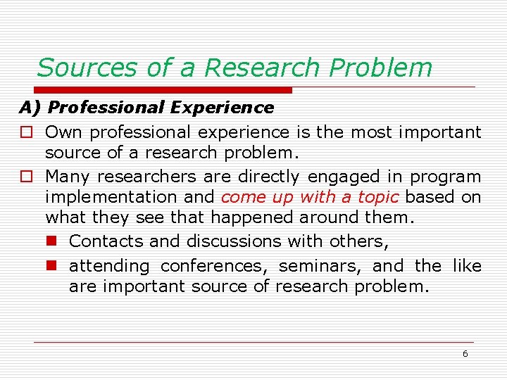 Sources of a Research Problem A) Professional Experience o Own professional experience is the