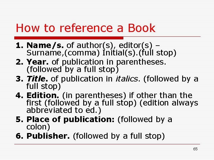 How to reference a Book 1. Name/s. of author(s), editor(s) – Surname, (comma) Initial(s).