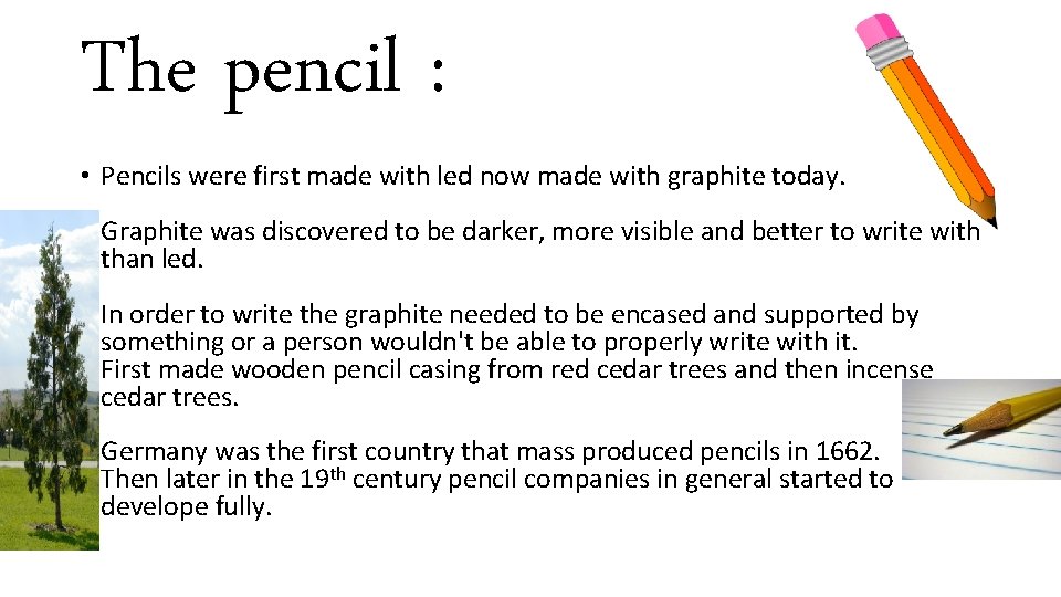 The pencil : • Pencils were first made with led now made with graphite