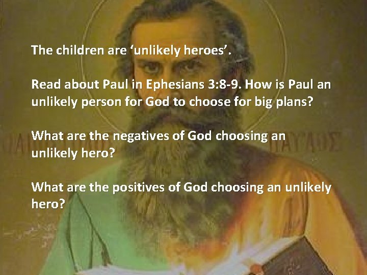 The children are ‘unlikely heroes’. Read about Paul in Ephesians 3: 8 -9. How