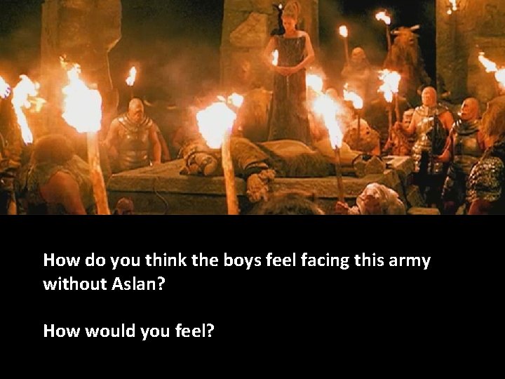 How do you think the boys feel facing this army without Aslan? How would