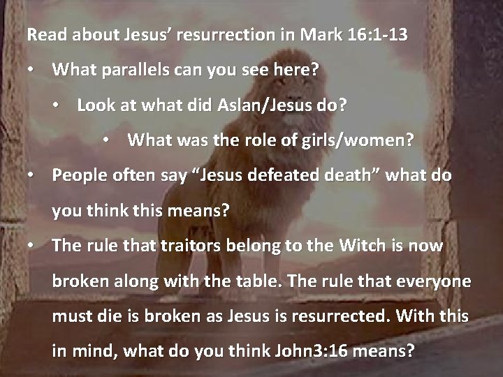 Read about Jesus’ resurrection in Mark 16: 1 -13 • What parallels can you