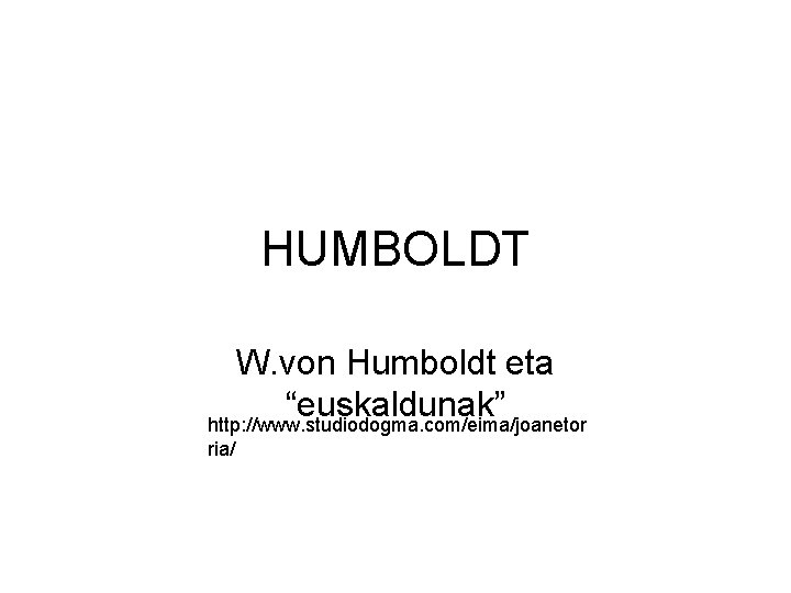 HUMBOLDT W. von Humboldt eta “euskaldunak” http: //www. studiodogma. com/eima/joanetor ria/ 