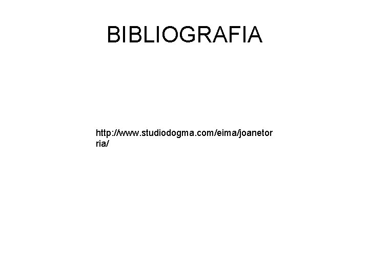 BIBLIOGRAFIA http: //www. studiodogma. com/eima/joanetor ria/ 