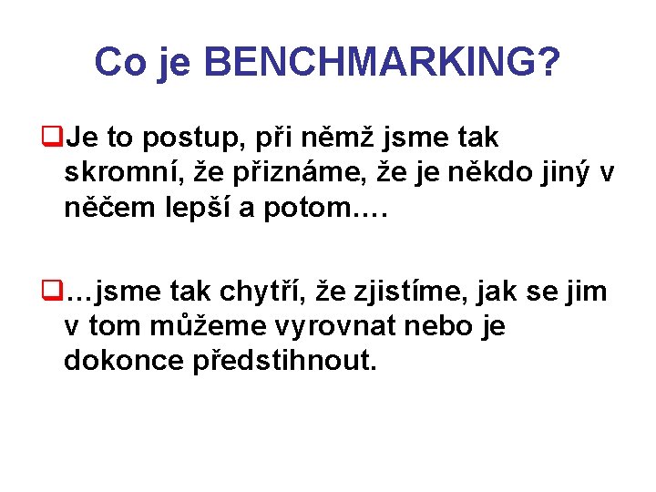 Co je BENCHMARKING? q. Je to postup, při němž jsme tak skromní, že přiznáme,