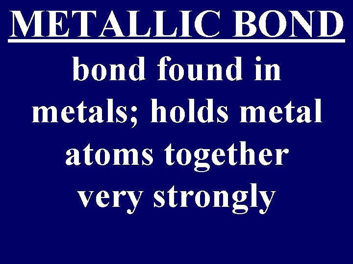 METALLIC BOND bond found in metals; holds metal atoms together very strongly 