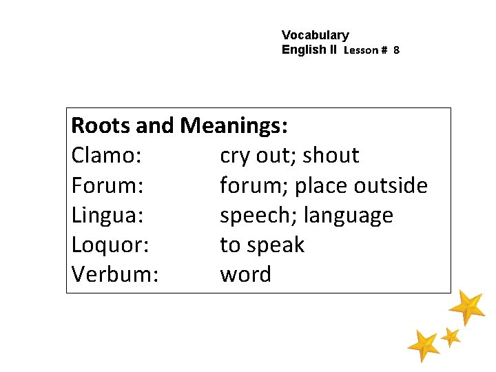 Vocabulary English II Lesson # 8 Roots and Meanings: Clamo: cry out; shout Forum: