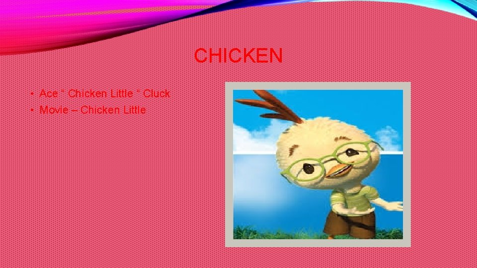 CHICKEN • Ace “ Chicken Little “ Cluck • Movie – Chicken Little 
