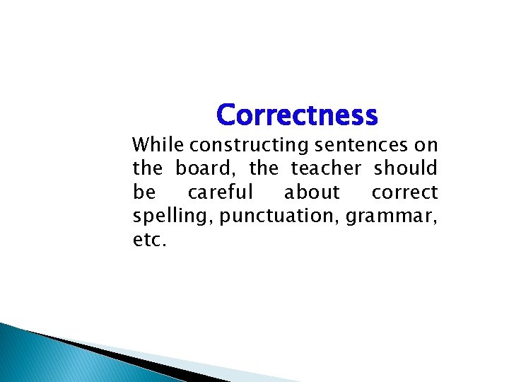 Correctness While constructing sentences on the board, the teacher should be careful about correct