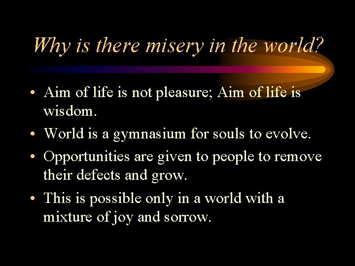 Why is there misery in the world? • Aim of life is not pleasure;
