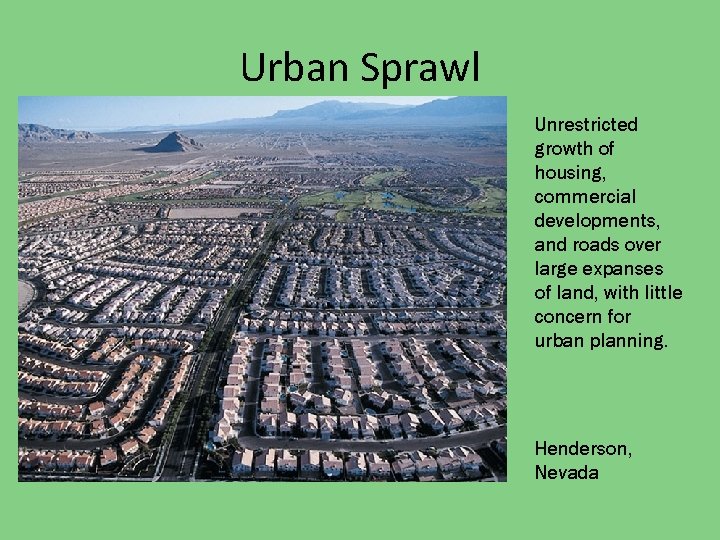 Urban Sprawl Unrestricted growth of housing, commercial developments, and roads over large expanses of