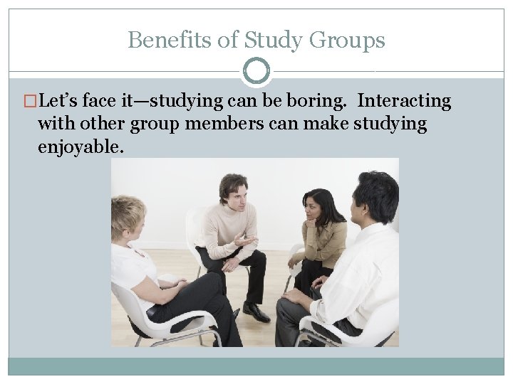 Benefits of Study Groups �Let’s face it—studying can be boring. Interacting with other group
