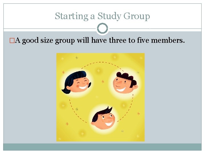 Starting a Study Group �A good size group will have three to five members.