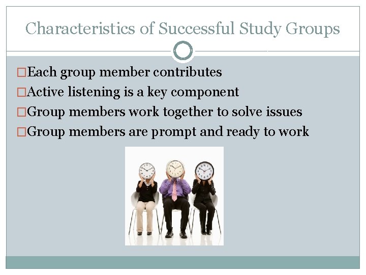 Characteristics of Successful Study Groups �Each group member contributes �Active listening is a key