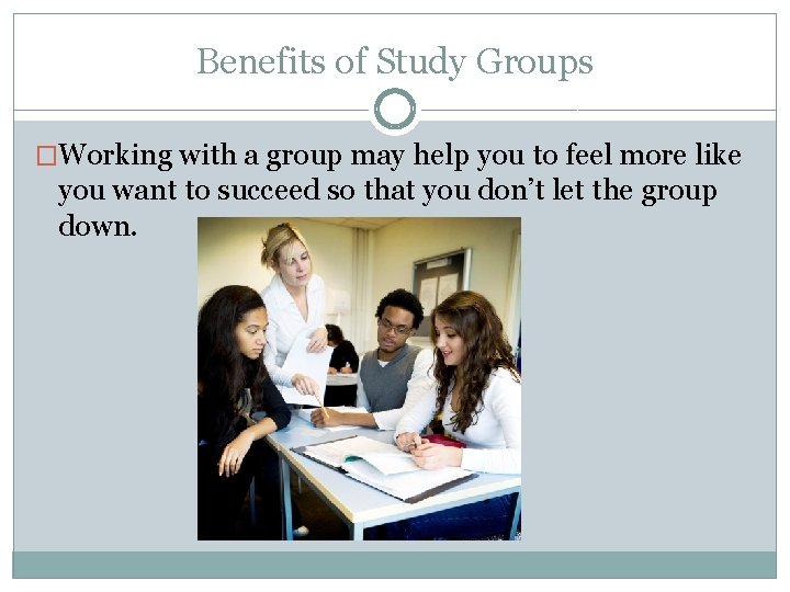 Benefits of Study Groups �Working with a group may help you to feel more