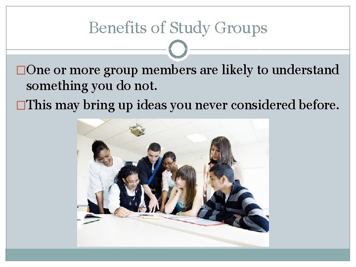 Benefits of Study Groups �One or more group members are likely to understand something