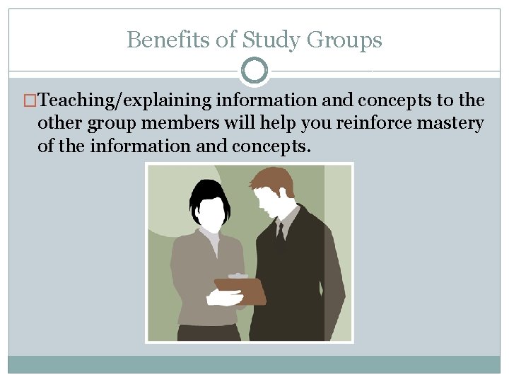 Benefits of Study Groups �Teaching/explaining information and concepts to the other group members will