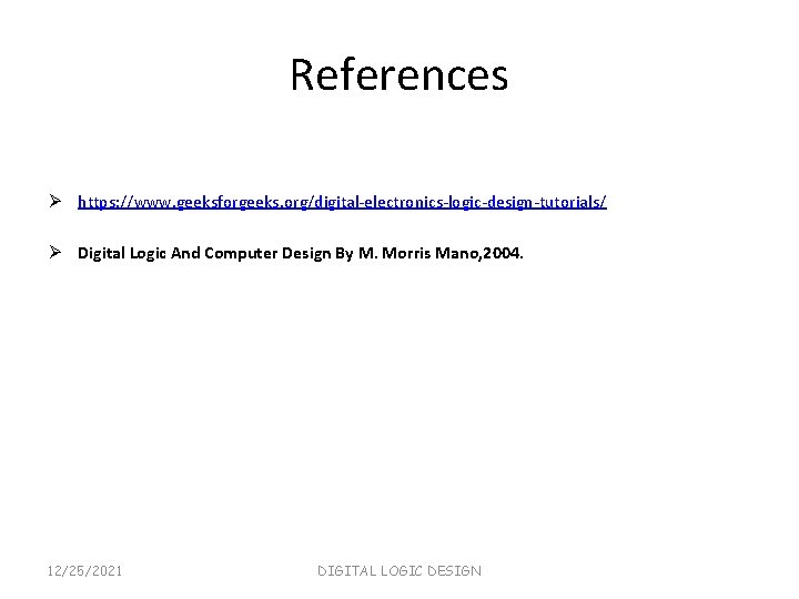 References Ø https: //www. geeksforgeeks. org/digital-electronics-logic-design-tutorials/ Ø Digital Logic And Computer Design By M.