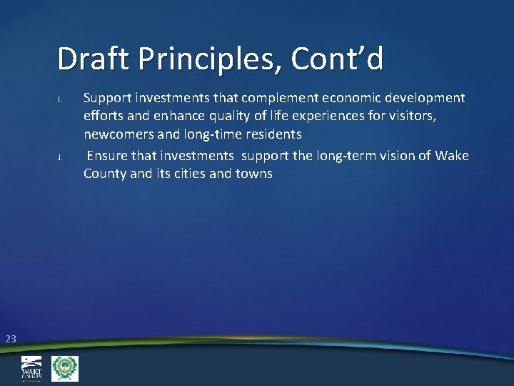 Draft Principles, Cont’d I. J. 23 Support investments that complement economic development efforts and