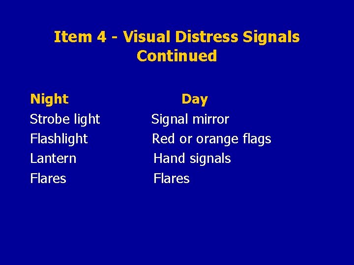 Item 4 - Visual Distress Signals Continued Night Strobe light Flashlight Lantern Flares Day