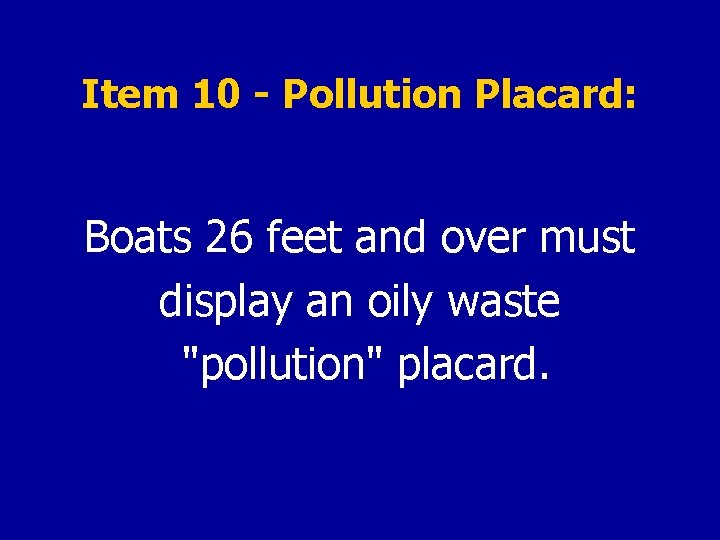 Item 10 - Pollution Placard: Boats 26 feet and over must display an oily