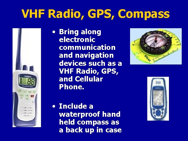 VHF Radio, GPS, Compass • Bring along electronic communication and navigation devices such as