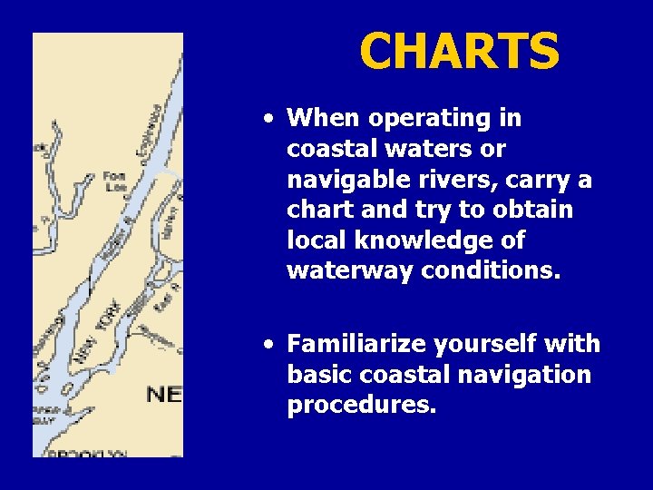 CHARTS • When operating in coastal waters or navigable rivers, carry a chart and