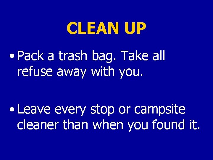 CLEAN UP • Pack a trash bag. Take all refuse away with you. •