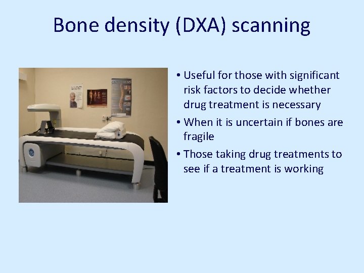 Bone density (DXA) scanning • Useful for those with significant risk factors to decide