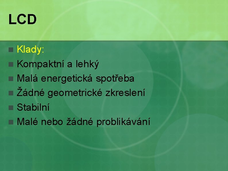 LCD Klady: n Kompaktní a lehký n Malá energetická spotřeba n Žádné geometrické zkreslení