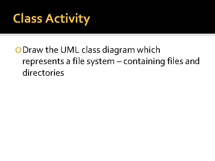 Class Activity Draw the UML class diagram which represents a file system – containing