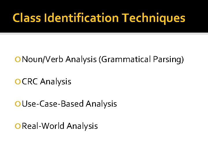 Class Identification Techniques Noun/Verb Analysis (Grammatical Parsing) CRC Analysis Use-Case-Based Analysis Real-World Analysis 