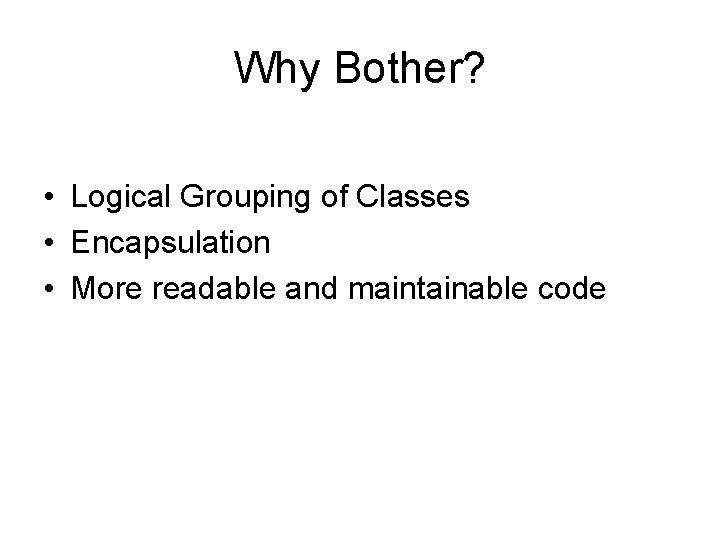 Why Bother? • Logical Grouping of Classes • Encapsulation • More readable and maintainable