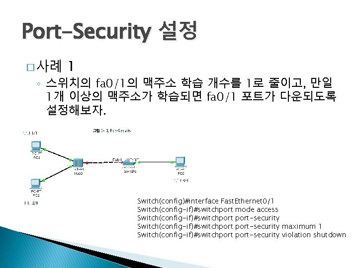 Port-Security 설정 � 사례 1 ◦ 스위치의 fa 0/1의 맥주소 학습 개수를 1로 줄이고,