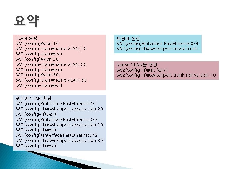 요약 VLAN 생성 SW 1(config)#vlan 10 SW 1(config-vlan)#name VLAN_10 SW 1(config-vlan)#exit SW 1(config)#vlan 20