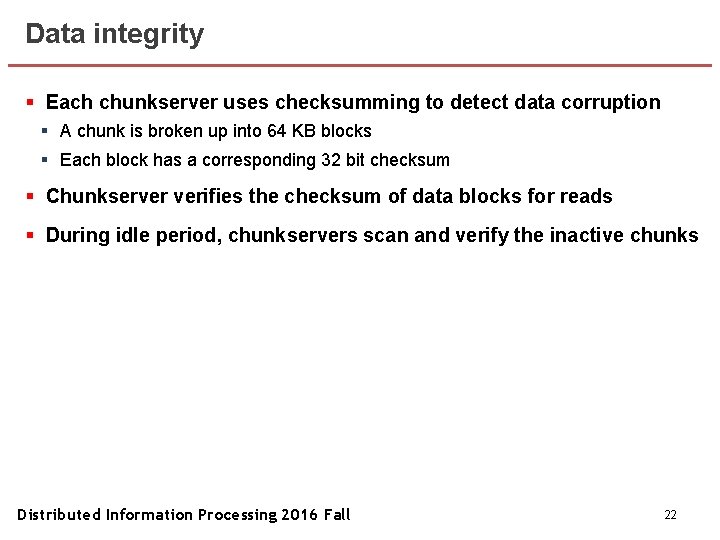 Data integrity § Each chunkserver uses checksumming to detect data corruption § A chunk