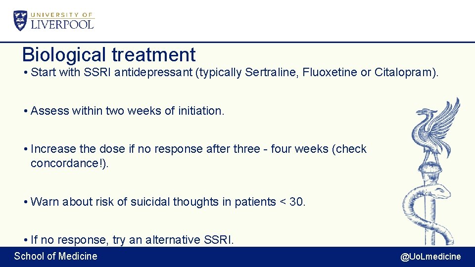 Biological treatment • Start with SSRI antidepressant (typically Sertraline, Fluoxetine or Citalopram). • Assess